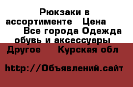 Рюкзаки в ассортименте › Цена ­ 3 500 - Все города Одежда, обувь и аксессуары » Другое   . Курская обл.